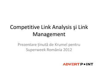Competitive Link Analysis şi Link
        Management
   Prezentare ţinută de Krumel pentru
       Superweek România 2012
 