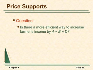 Price Supports

      Question:
        Is    there a more efficient way to increase
            farmer’s income by A + B + D?




Chapter 9                                       Slide 22
 