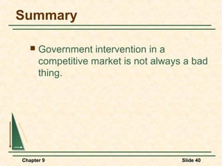Summary

      Government intervention in a
       competitive market is not always a bad
       thing.




Chapter 9                              Slide 40
 