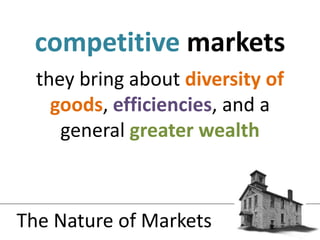 they bring about diversity of goods, efficiencies, and a general greater wealthcompetitivemarketsThe Nature of Markets