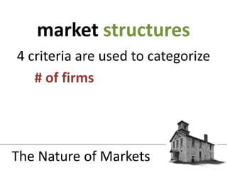 4 criteria are used to categorize# of firms | firm’s level of power | product differentiation between firms | ease of entry and exitmarket structuresThe Nature of Markets