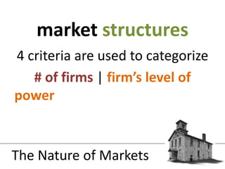 4 criteria are used to categorize# of firms | firm’s level of power| product differentiation between firms | ease of entry and exitmarket structuresThe Nature of Markets