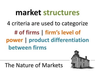 4 criteria are used to categorize# of firms | firm’s level of power| product differentiation between firms| ease of entry and exitmarket structuresThe Nature of Markets