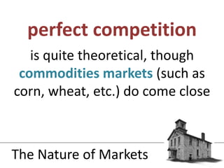 is quite theoretical, though commodities markets(such as corn, wheat, etc.) do come closeperfect competitionThe Nature of Markets