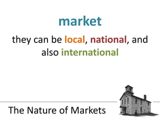 they can be local, national, and also internationalmarketThe Nature of Markets