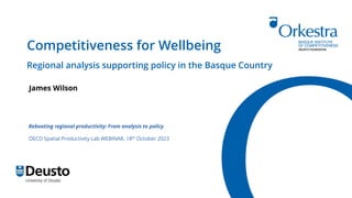 Competitiveness for Wellbeing
Regional analysis supporting policy in the Basque Country
James Wilson
Rebooting regional productivity: From analysis to policy
OECD Spatial Productivity Lab WEBINAR, 18th October 2023
 