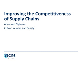 Improving the Competitiveness
of Supply Chains
Advanced Diploma
in Procurement and Supply
 