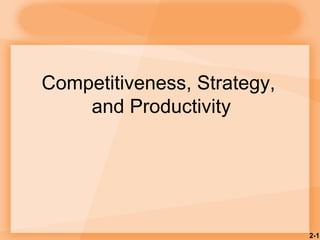 Competitiveness, Strategy,
and Productivity
2-1
 