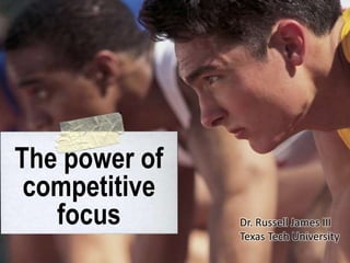 The power of competitive focus Dr. Russell James III Texas Tech University 