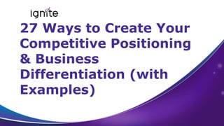 https://weignitegrowth.com
27 Ways to Create Your
Competitive Positioning
& Business
Differentiation (with
Examples)
 