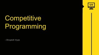 Competitive
Programming
- Divyesh Vyas
 