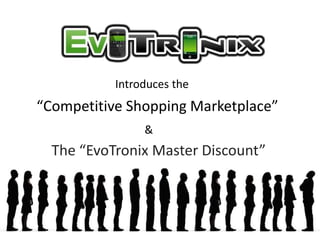 Introduces the
“Competitive Shopping Marketplace”
                &
  The “EvoTronix Master Discount”
 