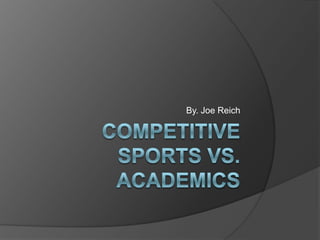 Competitive Sports vs. Academics By. Joe Reich 