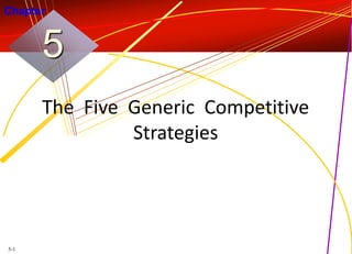 Chapter

5
The Five Generic Competitive
Strategies

5-1

 