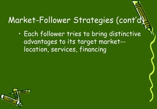 Market-Follower Strategies (cont’d)
• Each follower tries to bring distinctive
advantages to its target market--
location, services, financing
 