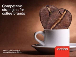 Competitive
strategies for
coffee brands
Maria Kharitonenko
Anna Gulyaeva, 2014
 