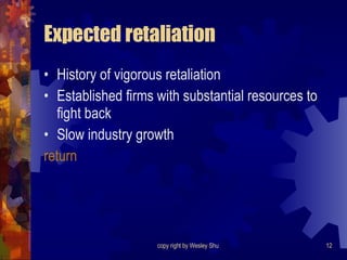 Expected retaliation History of vigorous retaliation Established firms with substantial resources to fight back Slow industry growth return 