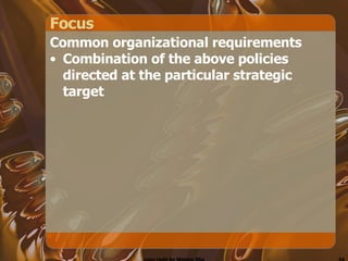 Focus Common organizational requirements Combination of the above policies directed at the particular strategic target  