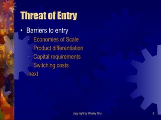 Threat of Entry Barriers to entry Economies of Scale Product differentiation Capital requirements Switching costs next 
