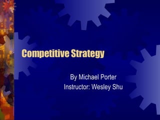 Competitive Strategy By Michael Porter Instructor: Wesley Shu 