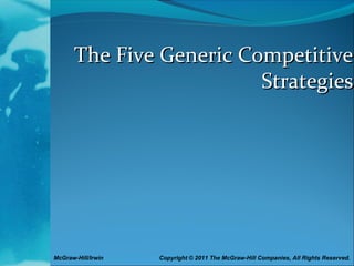 McGraw-Hill/Irwin Copyright © 2011 The McGraw-Hill Companies, All Rights Reserved.
The Five Generic CompetitiveThe Five Generic Competitive
StrategiesStrategies
 