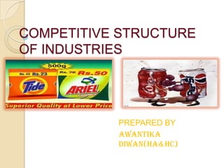 COMPETITIVE STRUCTURE
OF INDUSTRIES
PREPARED BY
AWANTIKA
DIWAN(HA&HC)
 