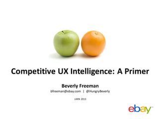Competitive UX Intelligence: A Primer
Beverly Freeman
bfreeman@ebay.com | @HungryBeverly
UXPA 2013
 