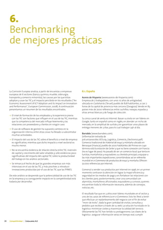 6.
     Benchmarking
     de mejores prácticas



     La Comisión Europea analiza, a partir de encuestas a empresas            6.1. España
     europeas de 6 sectores (banca, químico, mueble, siderurgia,
     transporte y comercio minorista), las causas por las que éstas           Aceros de Hispania (www.aceros-de-hispania.com):
     adoptan y usan las TIC y el impacto percibido en los resultados (“An     Empresa de 7 trabajadores, con unos 10 años de antigüedad,
     Economic Assessment of ICT Adoption and its Impact on Innovation         ubicada en Castelserás (Teruel) pueblo de 828 habitantes, a casi 2
     and Performance“, European Commission, 2008). A continuación             horas de la capital de provincia más cercana (Zaragoza). Vende en 83
     presentamos un resumen de los resultados encontrados.                    países más de 7000 referencias entre cuchillos, navajas, espadas y
                                                                              otras armas blancas y de fuego de colección.
     • El nivel de formación de los empleados y la experiencia previa
       con las TIC son factores que influyen en el uso de las TIC, mientras   Su único canal de venta es Internet. Basan su éxito en ser líderes en
       que la competencia del mercado influye levemente y las                 Google, tanto en español como en inglés, en atender un nicho de
       relaciones con proveedores y clientes en ningún caso.                  mercado, en la amplitud de surtido y en garantizar unos plazos de
                                                                              entrega menores de 3 días, para lo cual trabajan 24h al día.
     • El uso de software de gestión ha supuesto cambios en la
       organización interna, entre otras cosas ha llevado a subcontratar
                                                                              Barrabés (www.barrabes.com).
       muchas actividades.
                                                                              (información extraída de
     • El impacto del uso de las TIC sobre el beneficio a nivel de empresa    jcel.unizar.es/doc/JCEL09_Logistica_Comercio_Electronico.pdf)
       es significativo, mientras que dicho impacto a nivel sectorial es      Comercio tradicional de material de esquí y montaña ubicado en
       mucho menor.                                                           Benasque (Huesca), pueblo de 2000 habitantes del Pirineo en cuyo
                                                                              término está la estación de Cerler y que no tiene conexión con Francia
     • No se encuentra evidencia de relación directa entre TIC, inversión
                                                                              (no es lugar de paso). Ha pasado de ser un comercio local, que tenía en
       de capital y crecimiento del valor añadido, y sólo evidencias poco
                                                                              turistas, montañistas y esquiadores su clientela principal, a equipar a
       significativas del impacto del capital TIC sobre la productividad
                                                                              las más importantes expediciones, convirtiéndose así en referente
       del trabajo en los análisis sectoriales.
                                                                              mundial en e-Commerce de productos de esquí y montaña. Ofrecen
     • Se remarca el hecho de que las grandes empresas son más                50.000 referencias por Internet.
       intensivas en el uso de las TIC, y más proclives a introducir
       innovaciones producidas por el uso de las TIC que las PYMES.           Comenzó a vender sus productos por Internet en 1996, en un primer
                                                                              momento centraron la atención en lograr la mayor eficiencia y
     De este análisis se desprende que la potencialidad de uso de las TIC     seguridad en los medios de pago y en fortalecer las relaciones con
     en la empresa y su consiguiente impacto en la competitividad está        los clientes para, posteriormente, crear una comunidad con
     todavía por desarrollar.                                                 alpinistas, montañeros aficionados, esquiadores y curiosos, quienes
                                                                              encuentran toda la información necesaria, además de consejos,
                                                                              noticias, etc.

                                                                              El resultado fue que en 3 años eran líderes mundiales en el sector y
                                                                              uno de los casos de referencia en e-Commerce. Esto les llevó a tener
                                                                              que efectuar un replanteamiento del negocio con el fin de evitar
                                                                              “morir de éxito”, dada la gran cantidad de visitas, consultas y
                                                                              pedidos que recibían a través de su web. La solución ha estado en la
                                                                              logística: minimizar costes y maximizar la calidad del servicio.
                                                                              Obviamente las TIC han tenido su protagonismo. Las claves de la
                                                                              logística -asegurar información veraz en tiempo real, cumplir

20   Competitividad | Catalunya 4.0
 