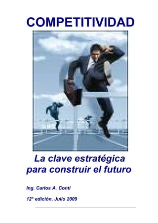 COMPETITIVIDAD




 La clave estratégica
para construir el futuro
Ing. Carlos A. Conti

12° edición, Julio 2009
 