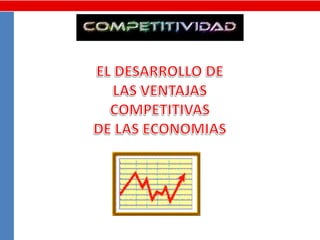 EL DESARROLLO DE LAS VENTAJAS COMPETITIVAS  DE LAS ECONOMIAS 