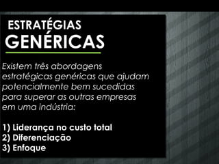 ESTRATÉGIAS
GENÉRICAS
Existem três abordagens
estratégicas genéricas que ajudam
potencialmente bem sucedidas
para superar as outras empresas
em uma indústria:

1) Liderança no custo total
2) Diferenciação
3) Enfoque
 