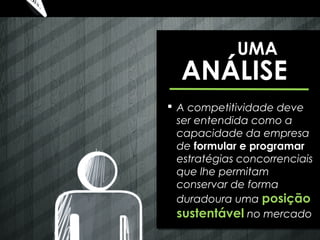 UMA
  ANÁLISE
 A competitividade deve
  ser entendida como a
  capacidade da empresa
  de formular e programar
  estratégias concorrenciais
  que lhe permitam
  conservar de forma
  duradoura uma posição
  sustentável no mercado
 