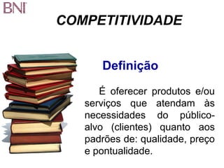 COMPETITIVIDADE 
Definição 
É oferecer produtos e/ou 
serviços que atendam às 
necessidades do público-alvo 
(clientes) quanto aos 
padrões de: qualidade, preço 
e pontualidade. 
 