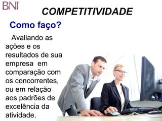 COMPETITIVIDADE 
Como faço? 
Avaliando as 
ações e os 
resultados de sua 
empresa em 
comparação com 
os concorrentes, 
ou em relação 
aos padrões de 
excelência da 
atividade. 
 