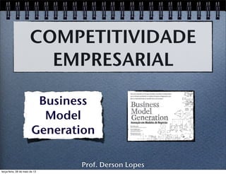 COMPETITIVIDADE
EMPRESARIAL
Prof. Derson Lopes
Business
Model
Generation
terça-feira, 28 de maio de 13
 