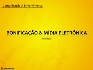 BONIFICAÇÃO & MÍDIA ELETRÔNICA
Florianópolis
Comunicação & Envolvimento
 