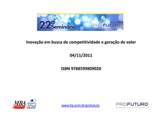 Inovação em busca de competitividade e geração de valor

                      04/11/2011

                 ISBN 9788599809020




                 www.fia.com.br/profuturo
 