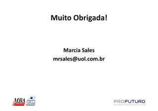 Muito Obrigada!


   Marcia Sales
mrsales@uol.com.br
 