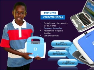 PRINCIPAIS
    CARACTERÍSTICAS

•   Pensado para crianças entre
    6 e os 10 anos
•   Pequenas dimensões
•   Resistente a choques e
    líquidos
•   Sem arestas vivas
 