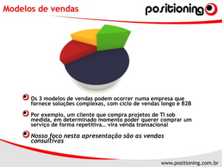 Modelos de vendasOs 3 modelos de vendas podem ocorrer numa empresa que fornece soluções complexas, com ciclo de vendas longo e B2BPor exemplo, um cliente que compra projetos de TI sob medida, em determinado momento poder querer comprar um serviço de forma repetitiva… vira venda transacionalNosso foco nesta apresentação são as vendas consultivas