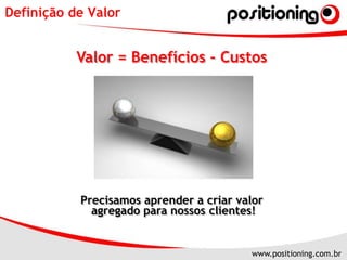 Definição de ValorValor = Benefícios - CustosPrecisamos aprender a criar valor agregado para nossos clientes!