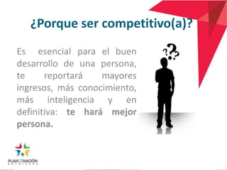 ¿Porque ser competitivo(a)?
Es esencial para el buen
desarrollo de una persona,
te     reportará   mayores
ingresos, más conocimiento,
más inteligencia y en
definitiva: te hará mejor
persona.
 