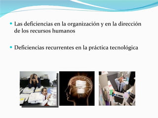 Las deficiencias en la organización y en la dirección de los recursos humanos  Deficiencias recurrentes en la práctica tecnológica 