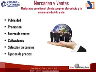 Calle 119 No. 6a – 47 Int. 9 | +57 1  213.36.45
Bogotá – Colombia | www.inter-consultant.com
Mercadeo y Ventas
Medios que permiten al cliente comprar el producto y la
empresa inducirlo a ello
• Publicidad
• Promoción
• Fuerza de ventas
• Cotizaciones
• Selección de canales
• Fijación de precios
 