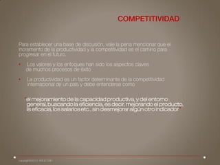 •
•
“el mejoramiento de la capacidad productiva, y del entorno
general, buscando la eficiencia, es decir, mejorando el producto,
la eficacia, los salarios etc., sin desmejorar algún otro indicador”