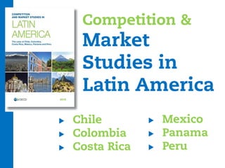 Competition &
Market
Studies in
Latin America
 Chile
 Colombia
 Costa Rica
 Mexico
 Panama
 Peru
 
