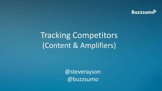 Tracking Competitors 
(Content & Amplifiers) 
@steverayson 
@buzzsumo 
 