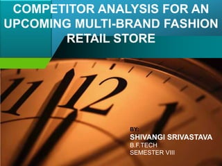 COMPETITOR ANALYSIS FOR AN UPCOMING MULTI-BRAND FASHION RETAIL STORE<br />BY: <br />SHIVANGI SRIVASTAVA<br />B.F.TECH <br ...