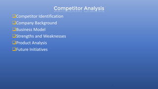 Competitor Analysis
Competitor Identification
Company Background
Business Model
Strengths and Weaknesses
Product Analysis
Future Initiatives
3
 
