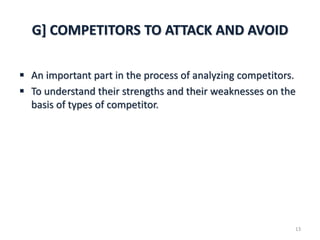 G] COMPETITORS TO ATTACK AND AVOID
 An important part in the process of analyzing competitors.
 To understand their strengths and their weaknesses on the
basis of types of competitor.
13
 